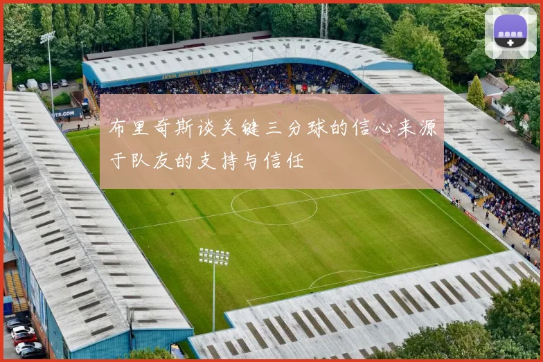布里奇斯谈关键三分球的信心来源于队友的支持与信任
