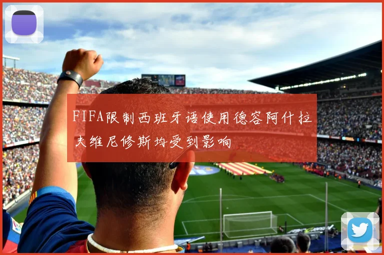 FIFA限制西班牙语使用德容阿什拉夫维尼修斯均受到影响