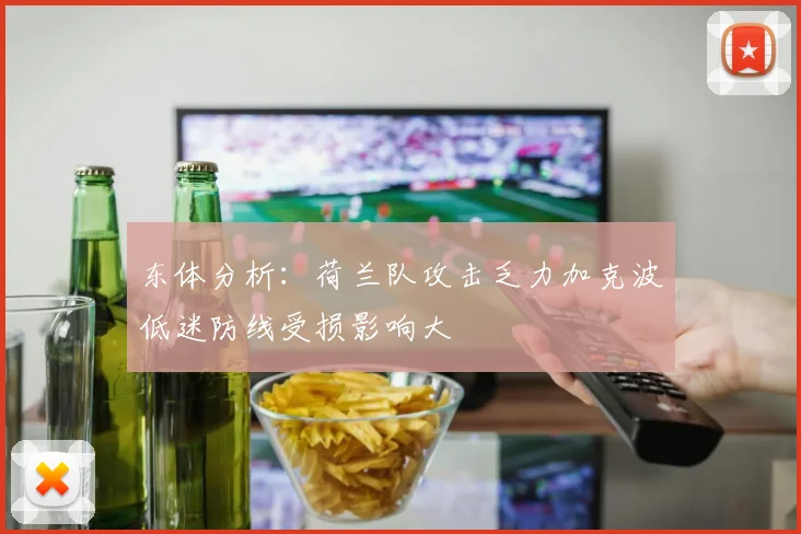 东体分析：荷兰队攻击乏力加克波低迷防线受损影响大
