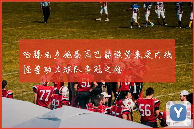 哈滕老乡施泰因巴赫强势来袭内线怪兽助力球队争冠之路