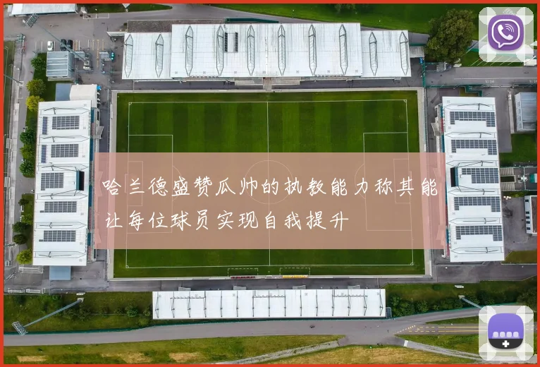 哈兰德盛赞瓜帅的执教能力称其能让每位球员实现自我提升