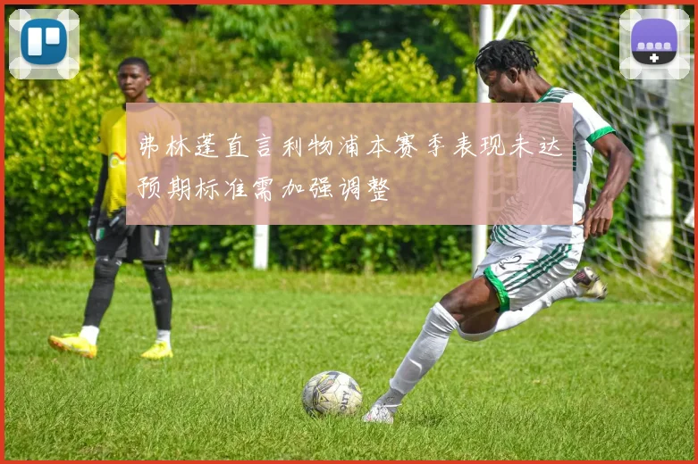 弗林蓬直言利物浦本赛季表现未达预期标准需加强调整
