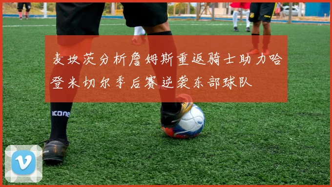 麦坎茨分析詹姆斯重返骑士助力哈登米切尔季后赛逆袭东部球队