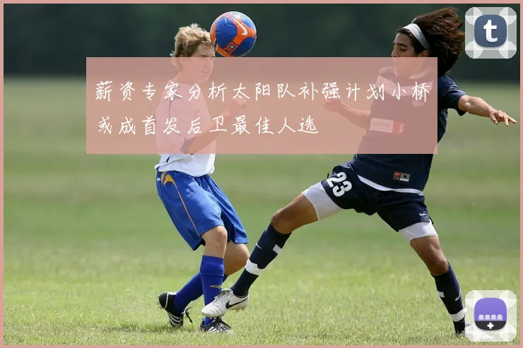 薪资专家分析太阳队补强计划小桥或成首发后卫最佳人选